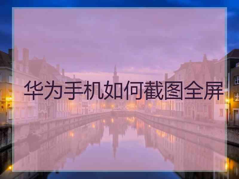 华为手机如何截图全屏