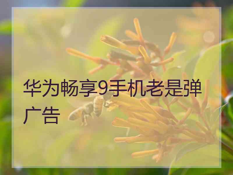 华为畅享9手机老是弹广告