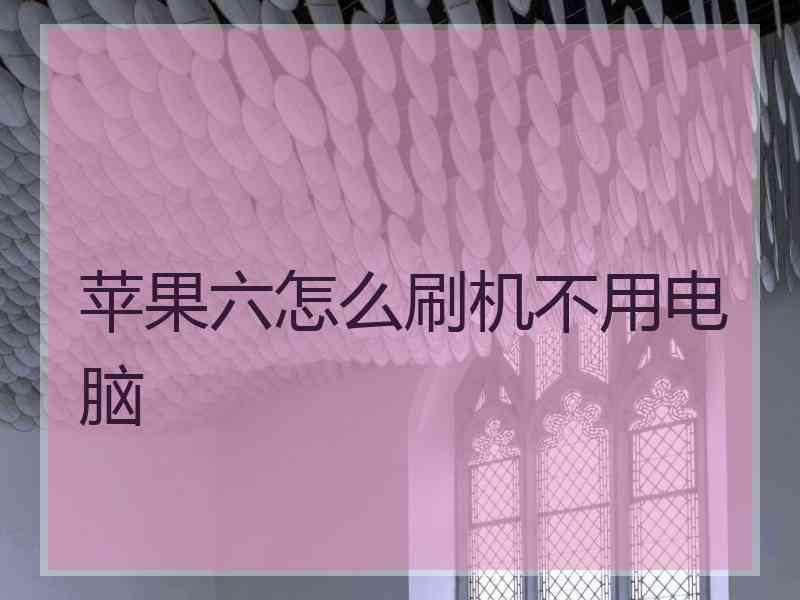 苹果六怎么刷机不用电脑