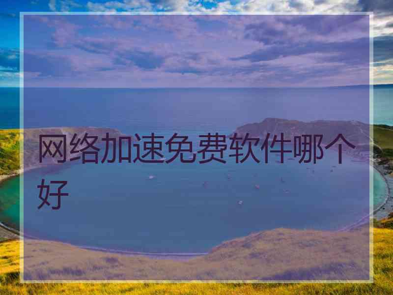 网络加速免费软件哪个好