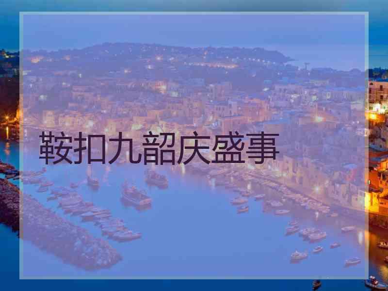 鞍扣九韶庆盛事