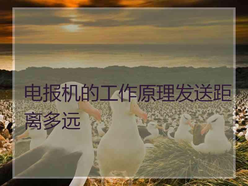 电报机的工作原理发送距离多远