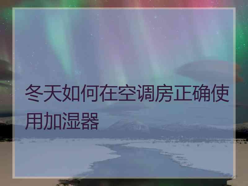 冬天如何在空调房正确使用加湿器