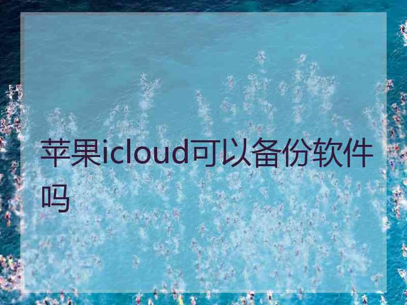 苹果icloud可以备份软件吗