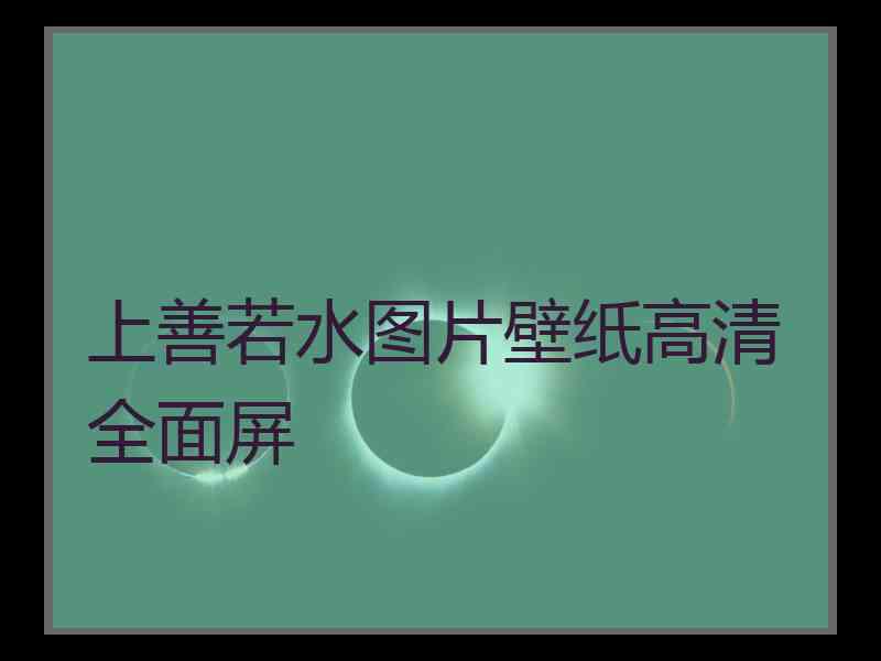 上善若水图片壁纸高清全面屏