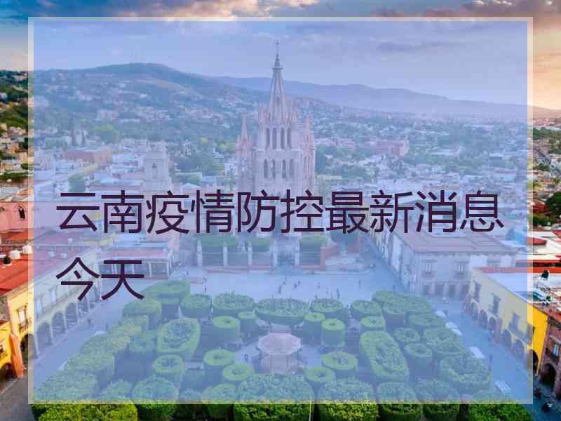 云南疫情防控最新消息今天