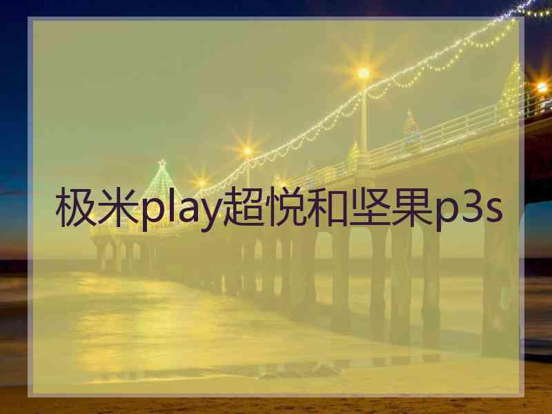 极米play超悦和坚果p3s