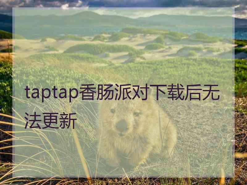 taptap香肠派对下载后无法更新