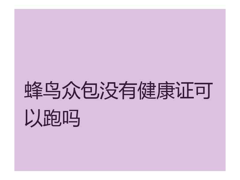 蜂鸟众包没有健康证可以跑吗