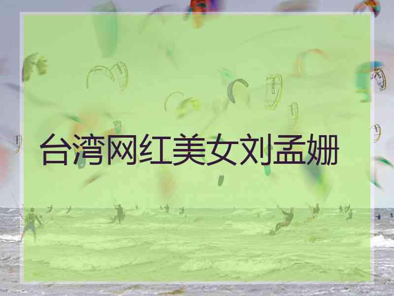 台湾网红美女刘孟姗