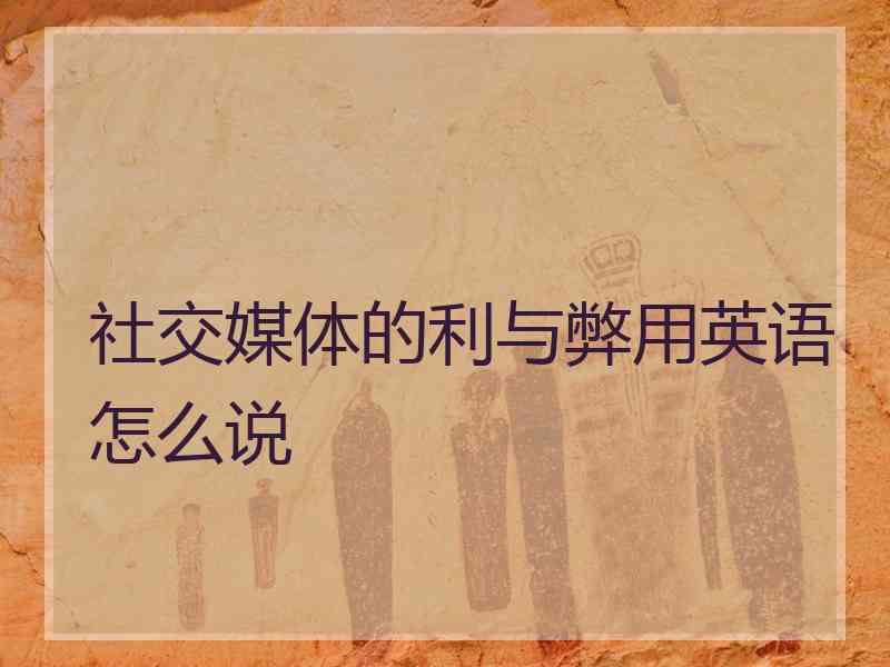 社交媒体的利与弊用英语怎么说