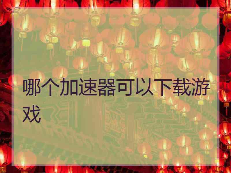 哪个加速器可以下载游戏