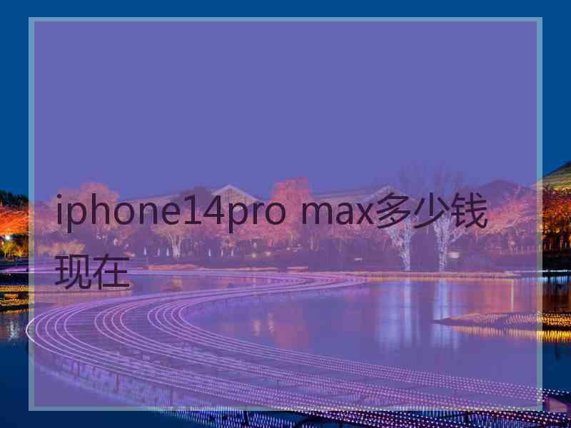 iphone14pro max多少钱现在