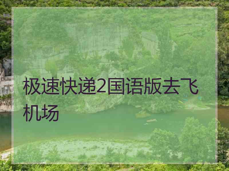 极速快递2国语版去飞机场