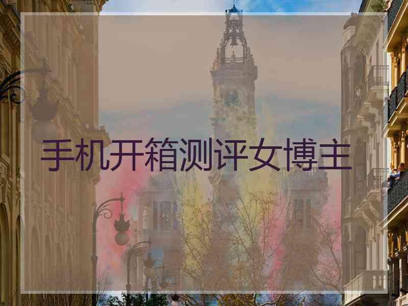 手机开箱测评女博主