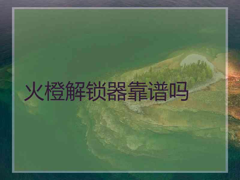 火橙解锁器靠谱吗