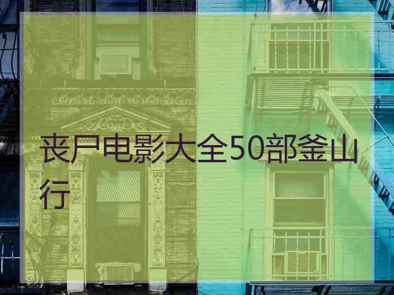 丧尸电影大全50部釜山行