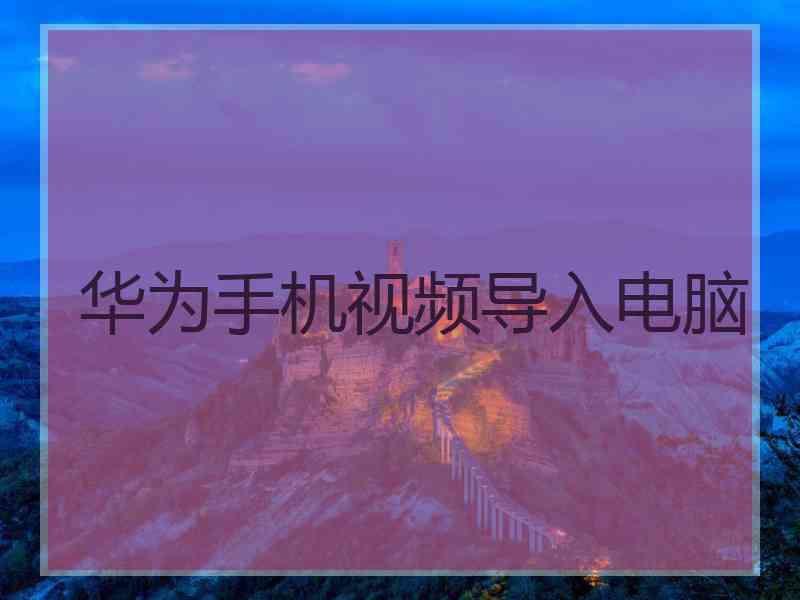 华为手机视频导入电脑