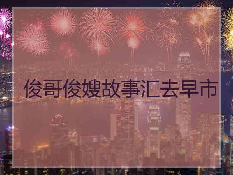 俊哥俊嫂故事汇去早市