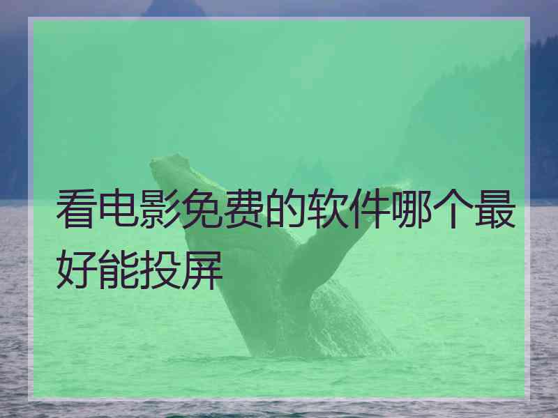 看电影免费的软件哪个最好能投屏