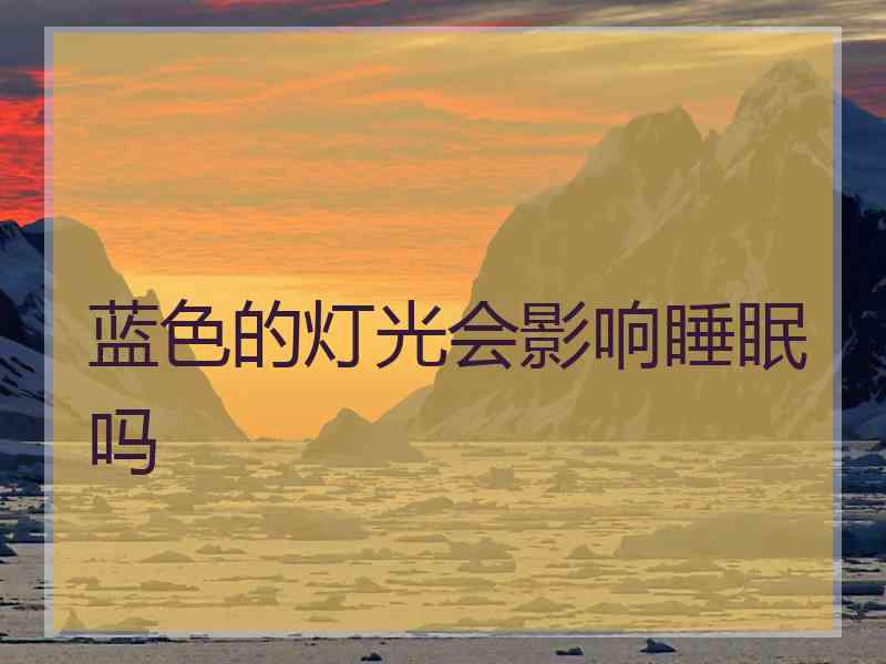 蓝色的灯光会影响睡眠吗