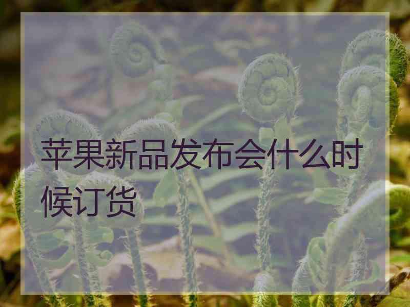 苹果新品发布会什么时候订货