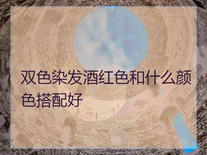 双色染发酒红色和什么颜色搭配好