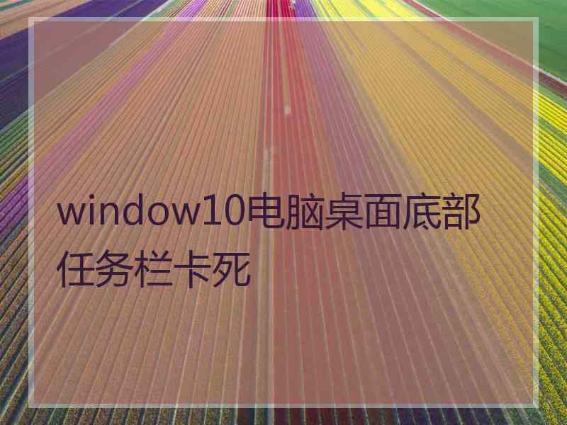 window10电脑桌面底部任务栏卡死
