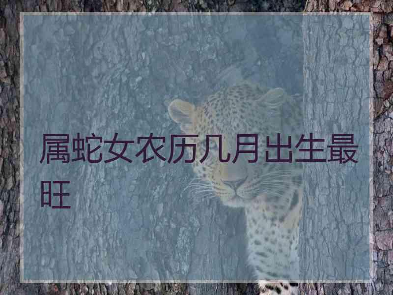 属蛇女农历几月出生最旺