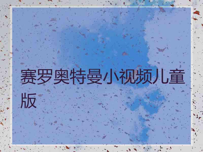赛罗奥特曼小视频儿童版