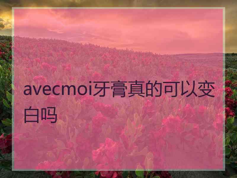 avecmoi牙膏真的可以变白吗