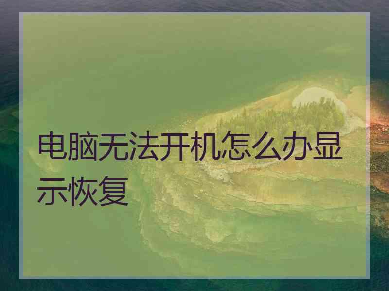 电脑无法开机怎么办显示恢复