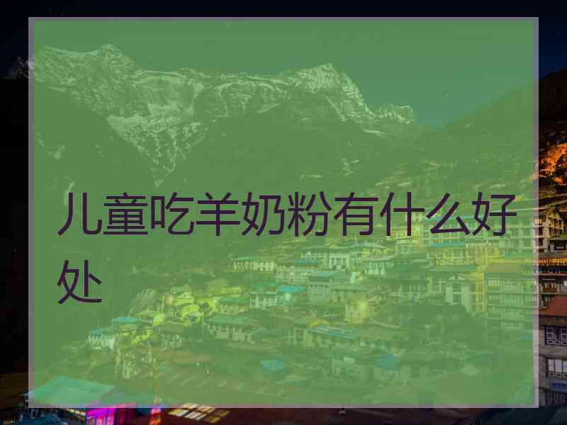 儿童吃羊奶粉有什么好处