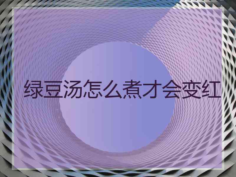 绿豆汤怎么煮才会变红