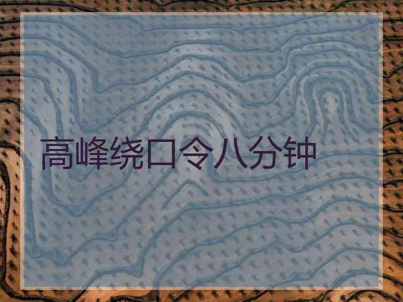 高峰绕口令八分钟