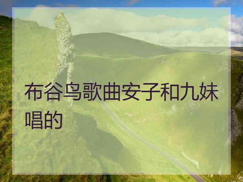 布谷鸟歌曲安子和九妹唱的