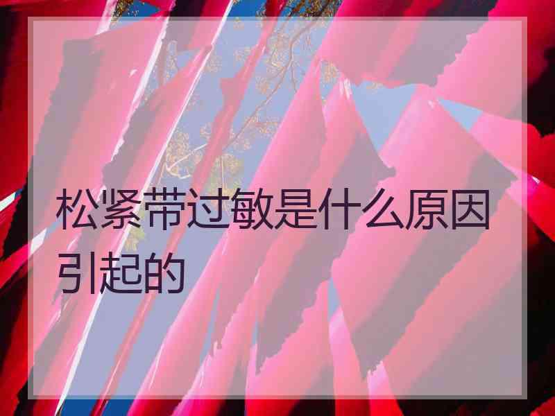 松紧带过敏是什么原因引起的
