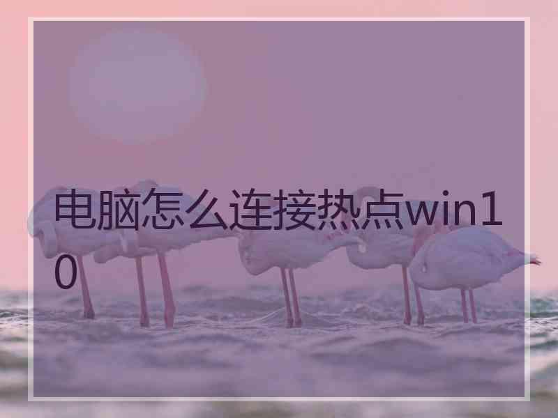 电脑怎么连接热点win10