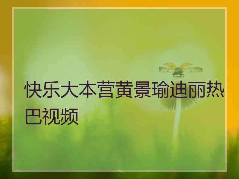 快乐大本营黄景瑜迪丽热巴视频