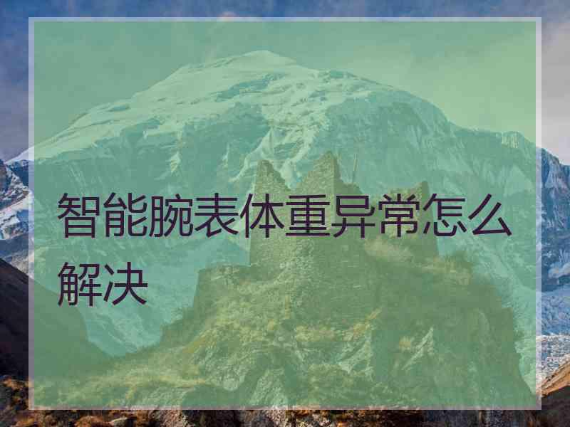 智能腕表体重异常怎么解决