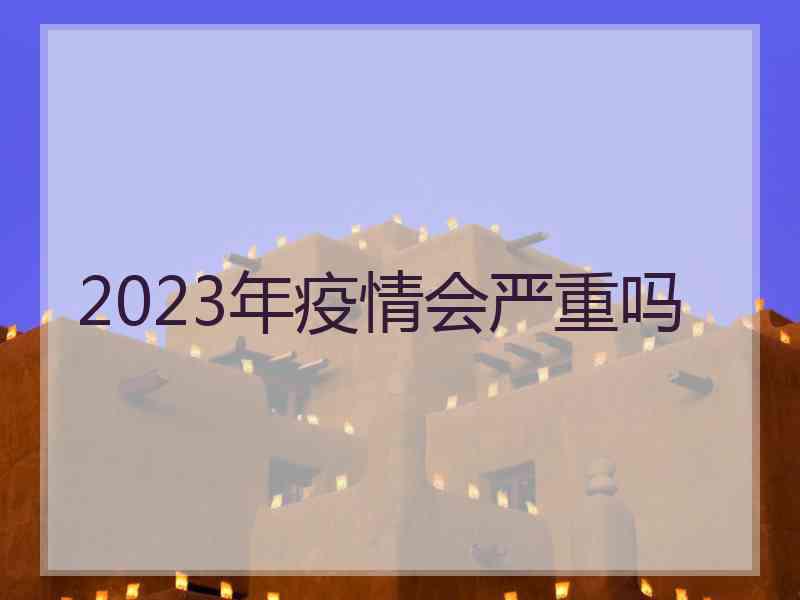 2023年疫情会严重吗