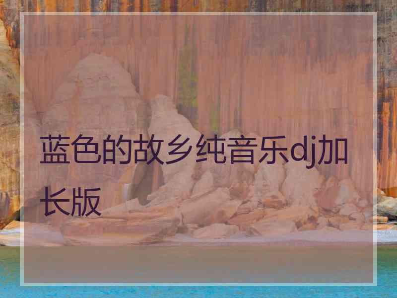 蓝色的故乡纯音乐dj加长版