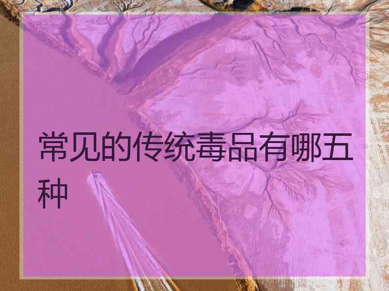 常见的传统毒品有哪五种