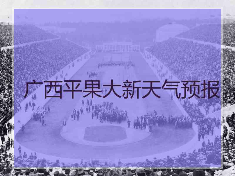 广西平果大新天气预报