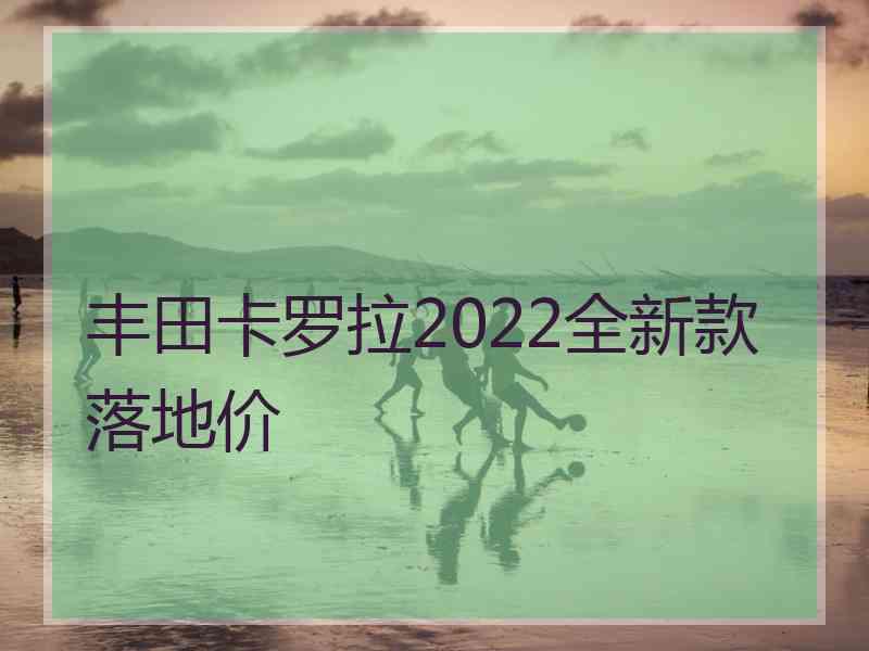 丰田卡罗拉2022全新款落地价