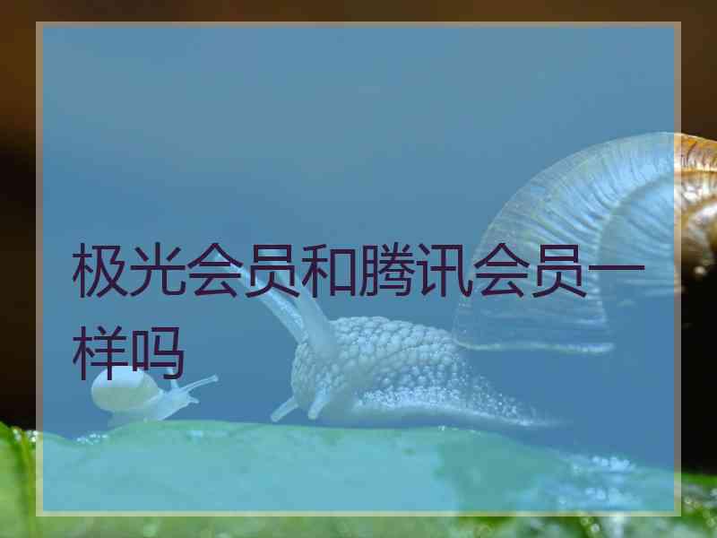 极光会员和腾讯会员一样吗