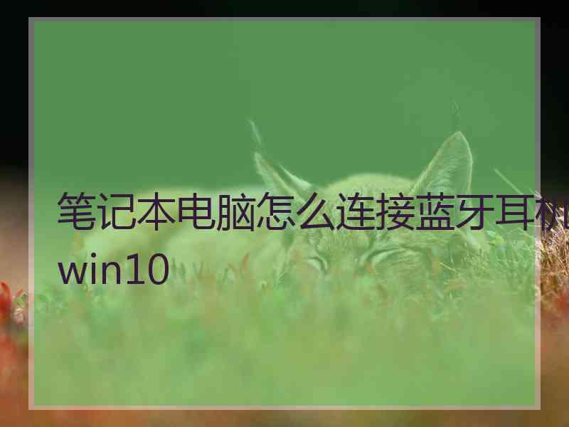 笔记本电脑怎么连接蓝牙耳机win10