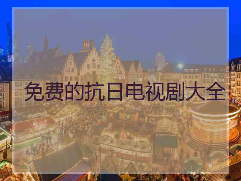 免费的抗日电视剧大全