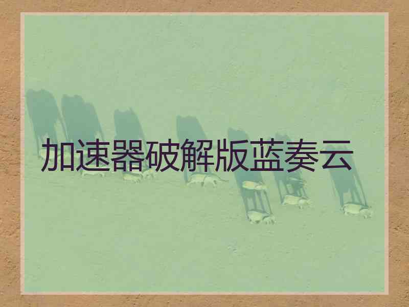 加速器破解版蓝奏云