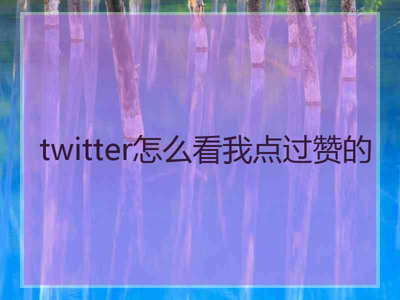 twitter怎么看我点过赞的